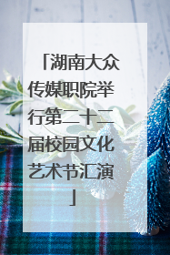 湖南大众传媒职院举行第二十二届校园文化艺术节汇演