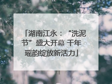 湖南江永：“洗泥节”盛大开幕 千年瑶韵绽放新活力