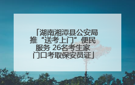 湖南湘潭县公安局推“送考上门”便民服务 26名考生家门口考取保安员证