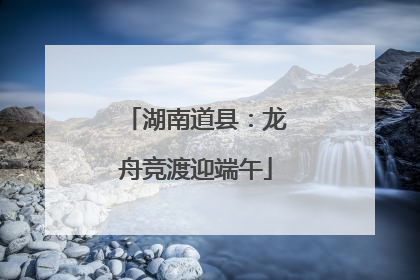湖南道县：龙舟竞渡迎端午