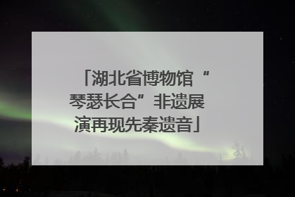 湖北省博物馆“琴瑟长合”非遗展演再现先秦遗音
