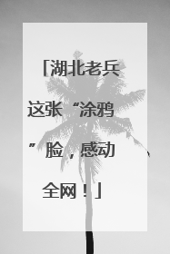 湖北老兵这张“涂鸦”脸，感动全网！