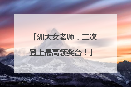 湖大女老师，三次登上最高领奖台！