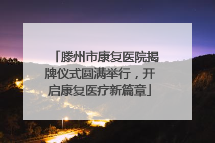 滕州市康复医院揭牌仪式圆满举行，开启康复医疗新篇章