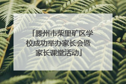 滕州市柴里矿区学校成功举办家长会暨家长课堂活动