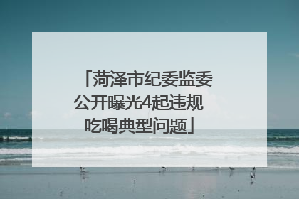 菏泽市纪委监委公开曝光4起违规吃喝典型问题