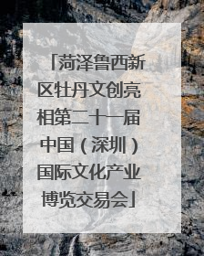 菏泽鲁西新区牡丹文创亮相第二十一届中国（深圳）国际文化产业博览交易会
