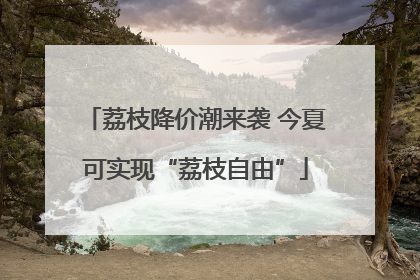 荔枝降价潮来袭 今夏可实现“荔枝自由”