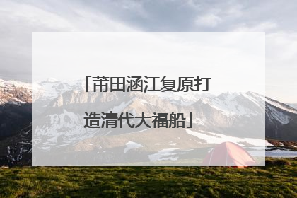 莆田涵江复原打造清代大福船