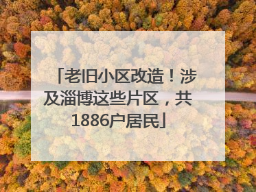 老旧小区改造！涉及淄博这些片区，共1886户居民
