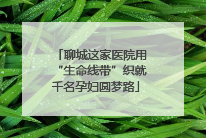 聊城这家医院用“生命线带”织就千名孕妇圆梦路