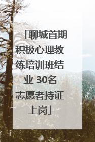 聊城首期积极心理教练培训班结业 30名志愿者持证上岗