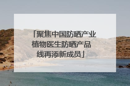 聚焦中国防晒产业 植物医生防晒产品线再添新成员