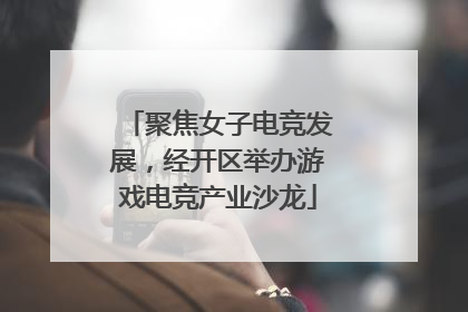 聚焦女子电竞发展，经开区举办游戏电竞产业沙龙