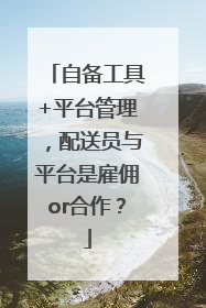 自备工具+平台管理，配送员与平台是雇佣or合作？