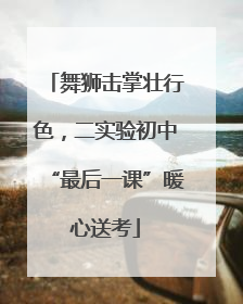 舞狮击掌壮行色，二实验初中“最后一课”暖心送考
