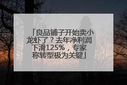 良品铺子开始卖小龙虾了？去年净利润下滑125%，专家称转型极为关键