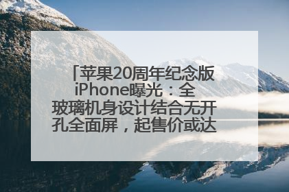 苹果20周年纪念版iPhone曝光：全玻璃机身设计结合无开孔全面屏，起售价或达1.45万人民币