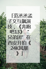 范丞丞孟子义互飙演技，《奔跑吧13》“兄弟团”在西安开拍《24K风暴》