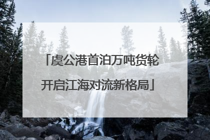 虞公港首泊万吨货轮 开启江海对流新格局