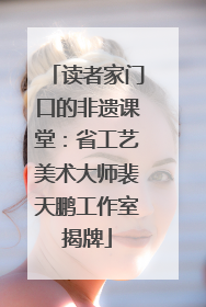 读者家门口的非遗课堂：省工艺美术大师裴天鹏工作室揭牌