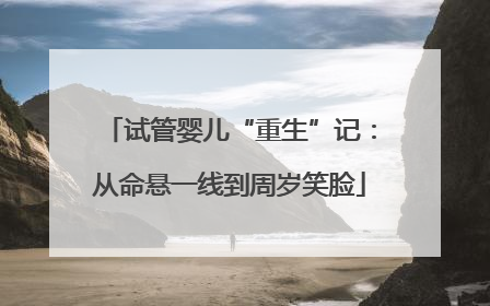 试管婴儿“重生”记：从命悬一线到周岁笑脸