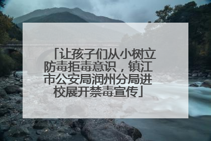 让孩子们从小树立防毒拒毒意识，镇江市公安局润州分局进校展开禁毒宣传