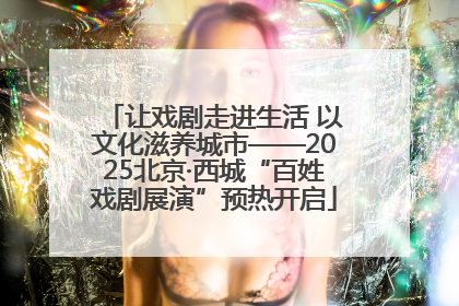 让戏剧走进生活 以文化滋养城市——2025北京·西城“百姓戏剧展演”预热开启