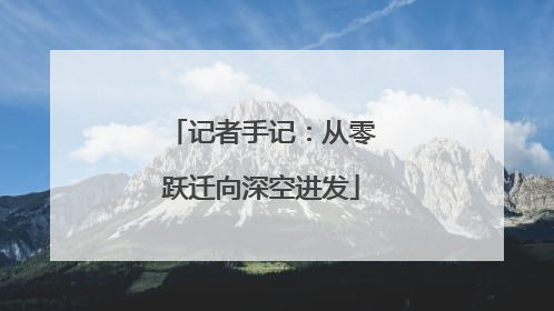 记者手记：从零跃迁向深空进发