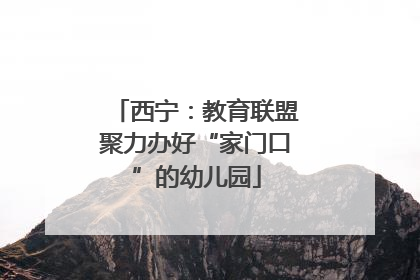 西宁：教育联盟聚力办好“家门口”的幼儿园