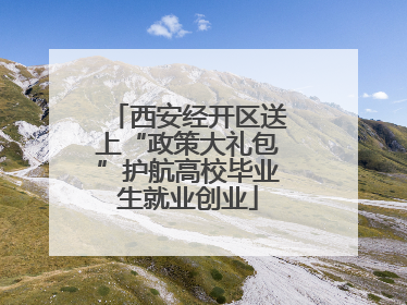 西安经开区送上“政策大礼包”护航高校毕业生就业创业
