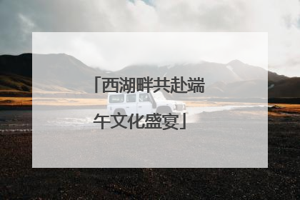 西湖畔共赴端午文化盛宴