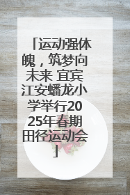 运动强体魄，筑梦向未来 宜宾江安蟠龙小学举行2025年春期田径运动会