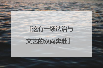 这有一场法治与文艺的双向奔赴