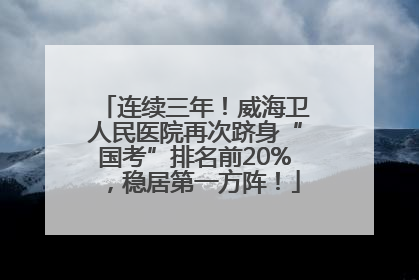 连续三年！威海卫人民医院再次跻身“国考”排名前20%，稳居第一方阵！