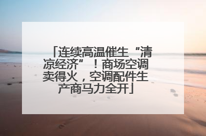连续高温催生“清凉经济”！商场空调卖得火，空调配件生产商马力全开