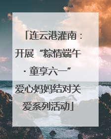 连云港灌南：开展“粽情端午・童享六一” 爱心妈妈结对关爱系列活动