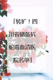 转扩！四川省储备抗蛇毒血清医院名单