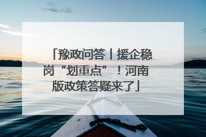 豫政问答丨援企稳岗“划重点”！河南版政策答疑来了