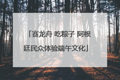 赛龙舟 吃粽子 阿根廷民众体验端午文化