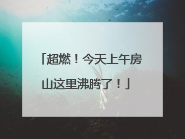 超燃！今天上午房山这里沸腾了！