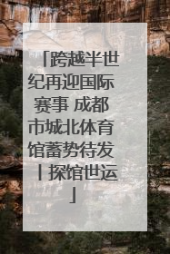 跨越半世纪再迎国际赛事 成都市城北体育馆蓄势待发丨探馆世运