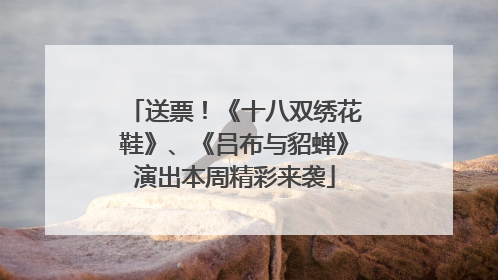 送票！《十八双绣花鞋》、《吕布与貂蝉》演出本周精彩来袭