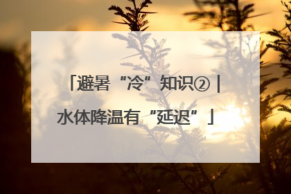 避暑“冷”知识②｜水体降温有“延迟”