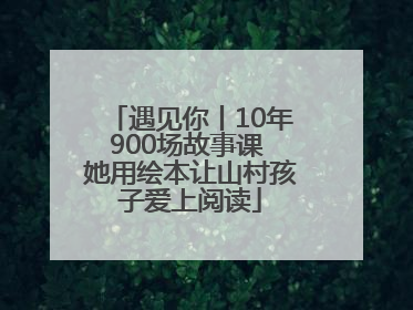 遇见你丨10年900场故事课 她用绘本让山村孩子爱上阅读