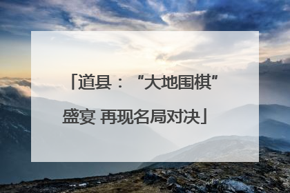 道县：“大地围棋”盛宴 再现名局对决