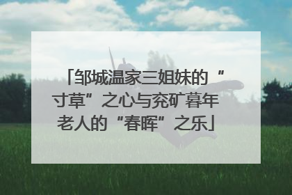 邹城温家三姐妹的“寸草”之心与兖矿暮年老人的“春晖”之乐