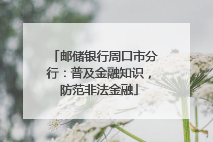 邮储银行周口市分行：普及金融知识，防范非法金融