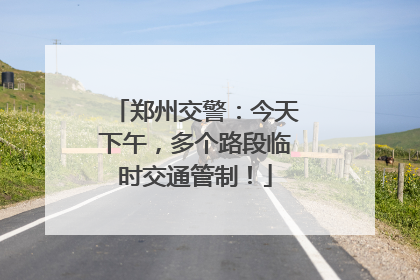 郑州交警：今天下午，多个路段临时交通管制！
