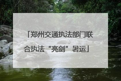 郑州交通执法部门联合执法“亮剑”暑运